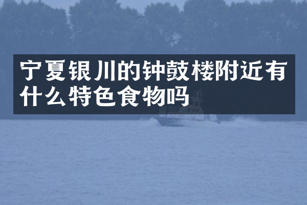 宁夏银川的钟鼓楼附近有什么特色食物吗