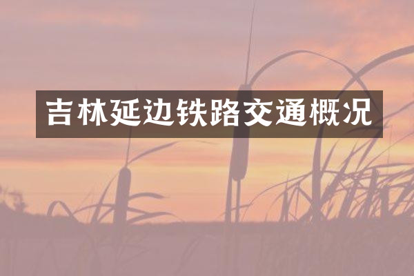 吉林延边铁路交通概况