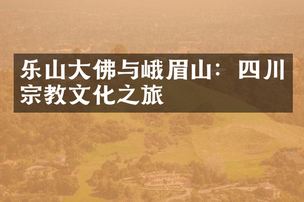 乐山大佛与峨眉山：四川宗教文化之旅