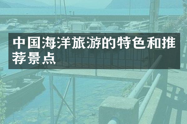 中国海洋旅游的特色和推荐景点