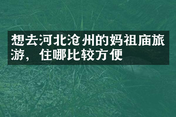 想去河北沧州的妈祖庙旅游，住哪比较方便