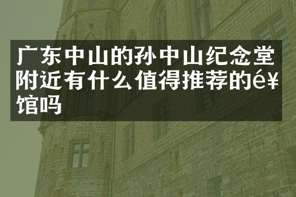 广东中山的孙中山纪念堂附近有什么值得推荐的饭馆吗