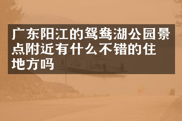 广东阳江的鸳鸯湖公园景点附近有什么不错的住的地方吗