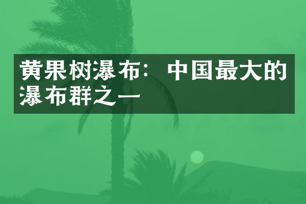 黄果树瀑布：中国最大的瀑布群之一
