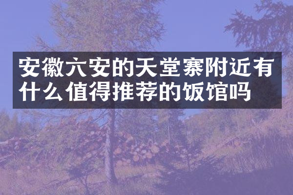 安徽六安的天堂寨附近有什么值得推荐的饭馆吗