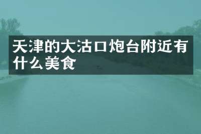 天津的大沽口炮台附近有什么美食