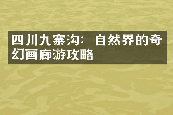 四川九寨沟：自然界的奇幻画廊游攻略