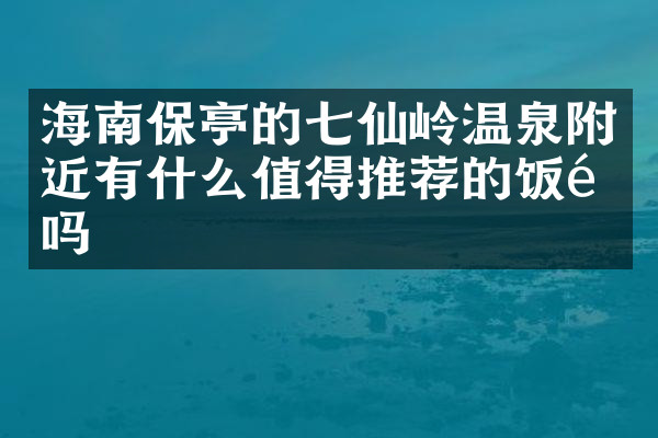 海南保亭的七仙岭温泉附近有什么值得推荐的饭馆吗