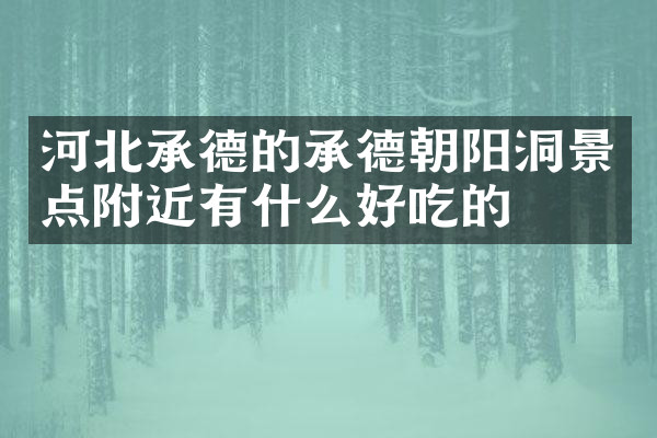 河北承德的承德朝阳洞景点附近有什么好吃的