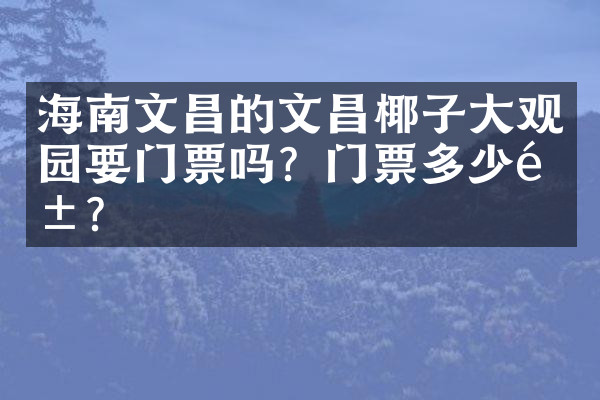 海南文昌的文昌椰子大观园要门票吗？门票多少钱？