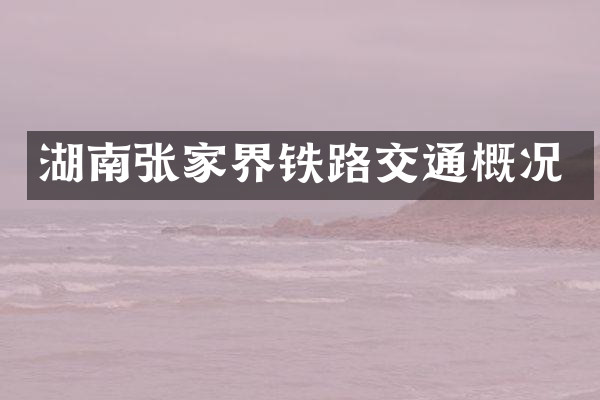 湖南张家界铁路交通概况