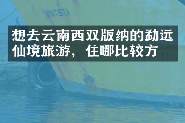 想去云南西双版纳的勐远仙境旅游，住哪比较方便