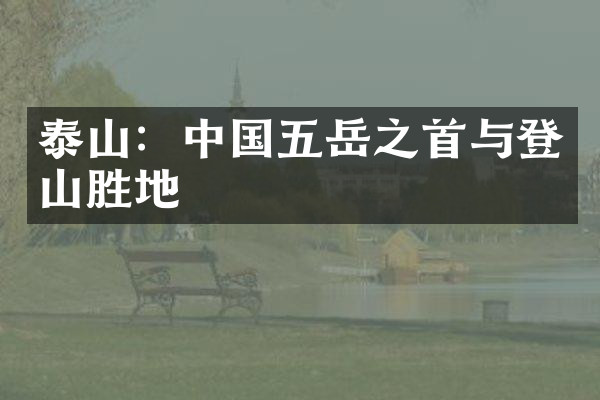 泰山：中国五岳之首与登山胜地