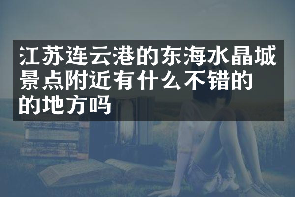 江苏连云港的东海水晶城景点附近有什么不错的住的地方吗