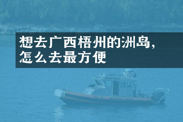 想去广西梧州的禤洲岛，怎么去最方便