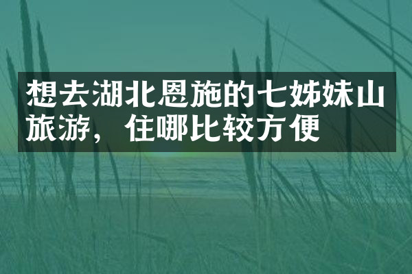 想去湖北恩施的七姊妹山旅游，住哪比较方便