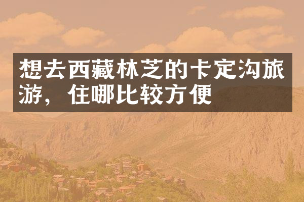 想去西藏林芝的卡定沟旅游，住哪比较方便