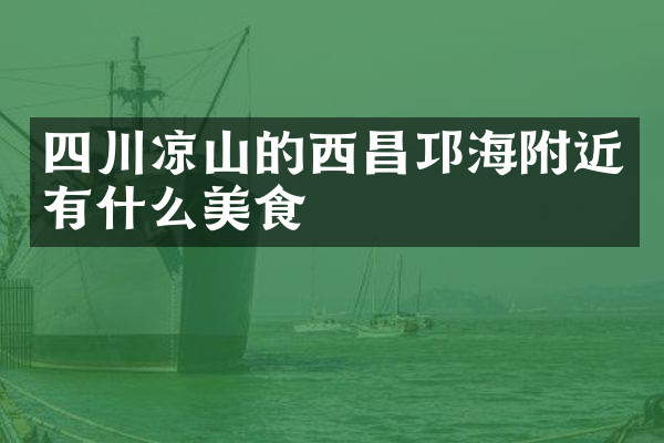 四川凉山的西昌邛海附近有什么美食