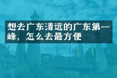 想去广东清远的广东第一峰，怎么去最方便