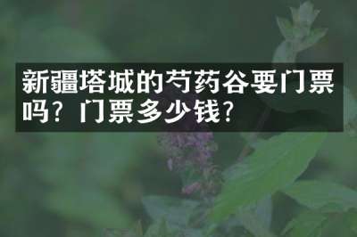 新疆塔城的芍药谷要门票吗？门票多少钱？