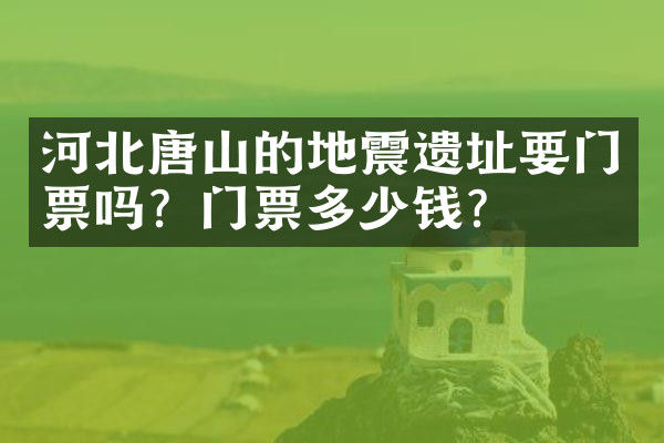 河北唐山的地震遗址要门票吗？门票多少钱？
