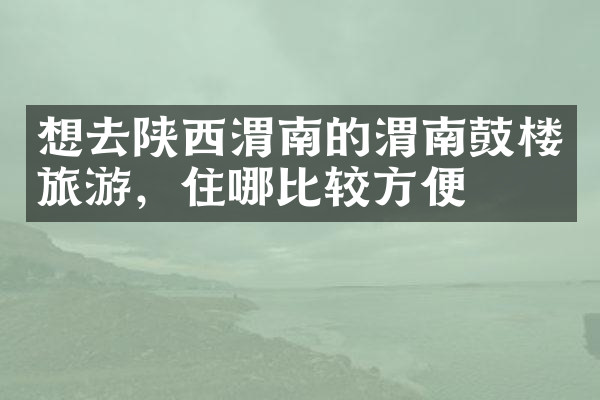 想去陕西渭南的渭南鼓楼旅游，住哪比较方便