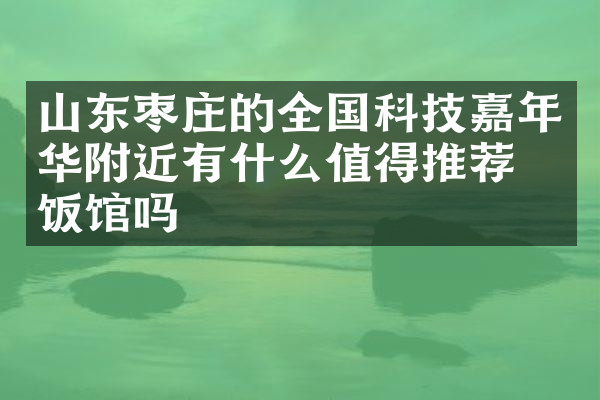 山东枣庄的全国科技嘉年华附近有什么值得推荐的饭馆吗