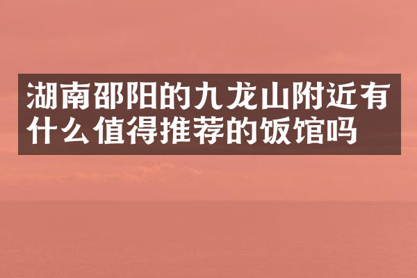 湖南邵阳的九龙山附近有什么值得推荐的饭馆吗