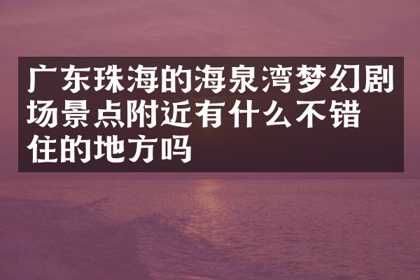 广东珠海的海泉湾梦幻剧场景点附近有什么不错的住的地方吗