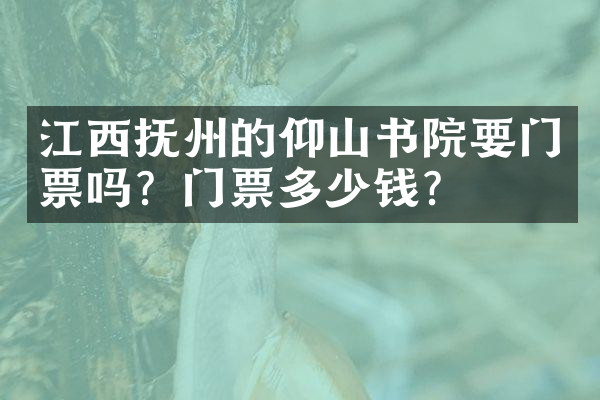 江西抚州的仰山书院要门票吗？门票多少钱？