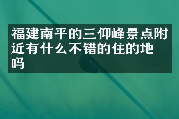 福建南平的三仰峰景点附近有什么不错的住的地方吗