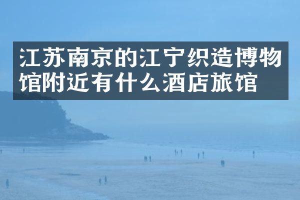 江苏南京的江宁织造博物馆附近有什么酒店旅馆吗