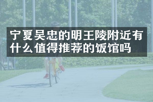 宁夏吴忠的明王陵附近有什么值得推荐的饭馆吗