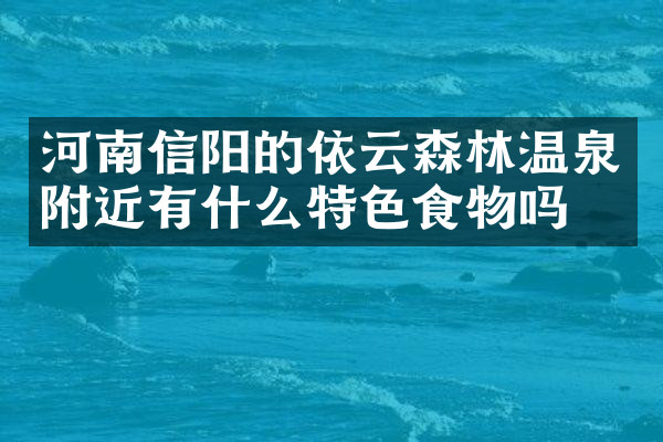 河南信阳的依云森林温泉附近有什么特色食物吗