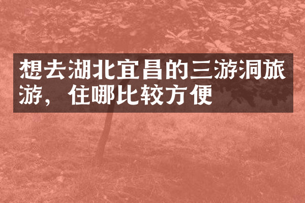想去湖北宜昌的三游洞旅游，住哪比较方便
