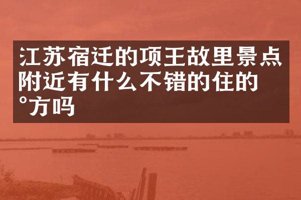 江苏宿迁的项王故里景点附近有什么不错的住的地方吗