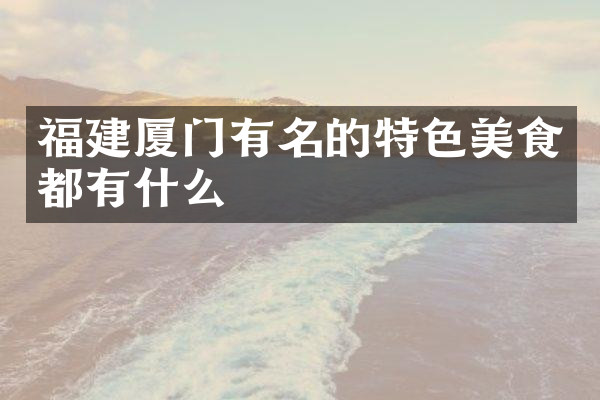 福建厦门有名的特色美食都有什么