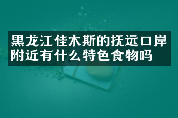 黑龙江佳木斯的抚远口岸附近有什么特色食物吗
