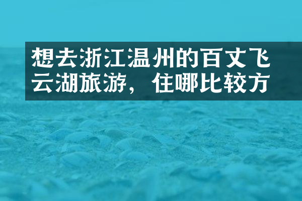 想去浙江温州的百丈漈飞云湖旅游，住哪比较方便