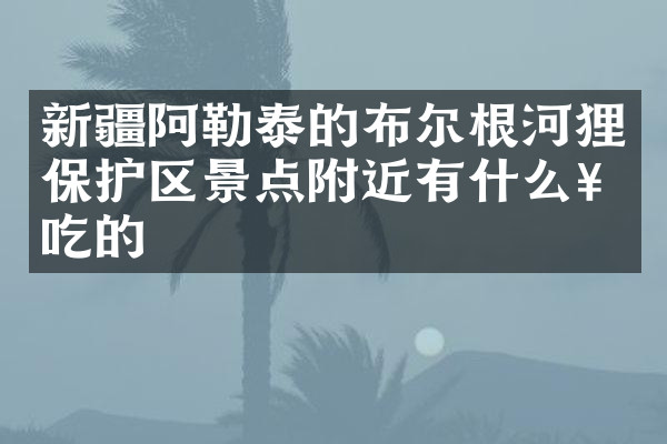 新疆阿勒泰的布尔根河狸保护区景点附近有什么好吃的