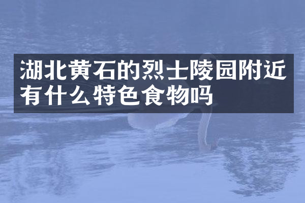 湖北黄石的烈士陵园附近有什么特色食物吗