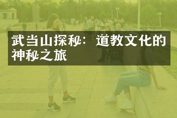武当山探秘：道教文化的神秘之旅