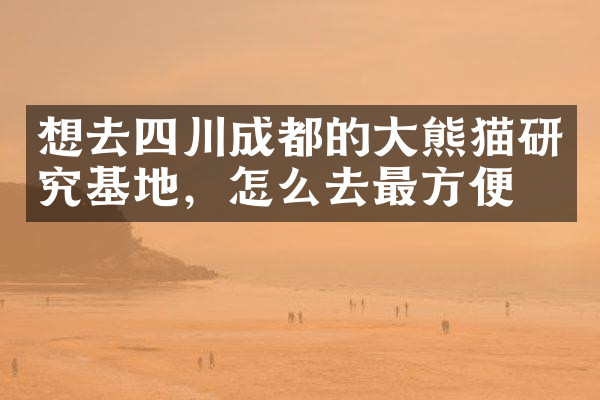 想去四川成都的大熊猫研究基地，怎么去最方便