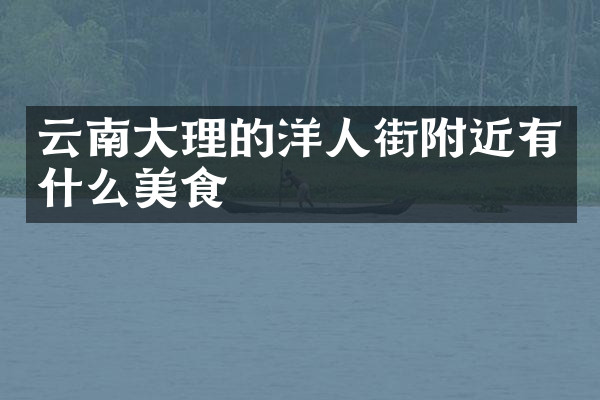 云南大理的洋人街附近有什么美食