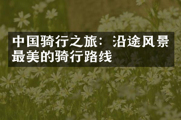 中国骑行之旅：沿途风景最美的骑行路线