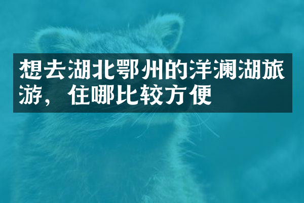 想去湖北鄂州的洋澜湖旅游，住哪比较方便
