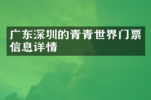 广东深圳的青青世界门票信息详情