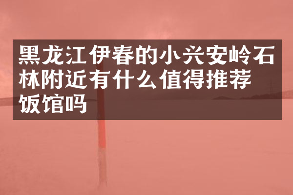 黑龙江伊春的小兴安岭石林附近有什么值得推荐的饭馆吗