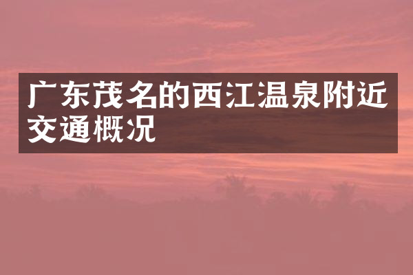 广东茂名的西江温泉附近交通概况