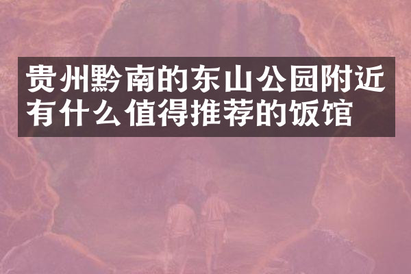 贵州黔南的东山公园附近有什么值得推荐的饭馆吗